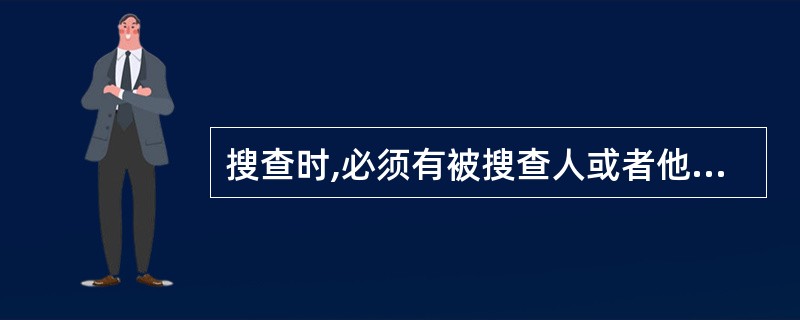 搜查时,必须有被搜查人或者他的家属、邻居或者其他见证人在场。( )