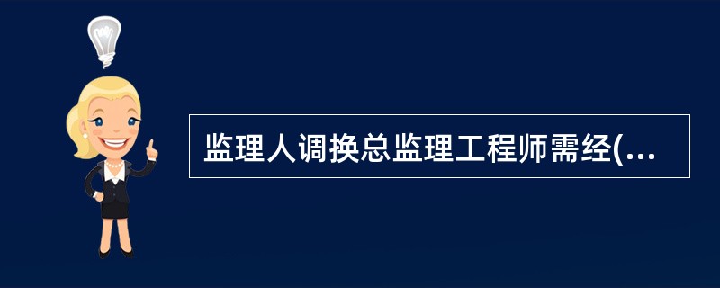 监理人调换总监理工程师需经( )问意。