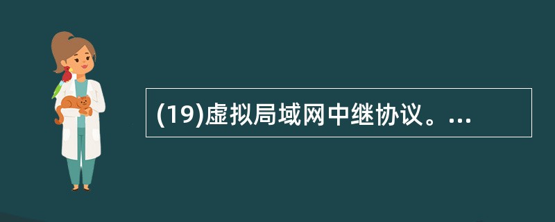 (19)虚拟局域网中继协议。(VTP)的3种工作模式,即服务器模式、客户