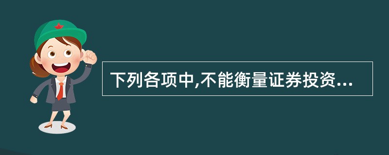 下列各项中,不能衡量证券投资收益水平的是( )。