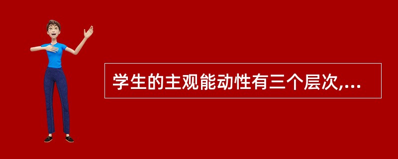 学生的主观能动性有三个层次,其最高层次是( )