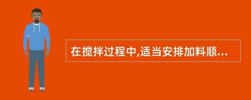 在搅拌过程中,适当安排加料顺序和每次加料量,可增加静