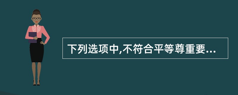 下列选项中,不符合平等尊重要求的是( )。