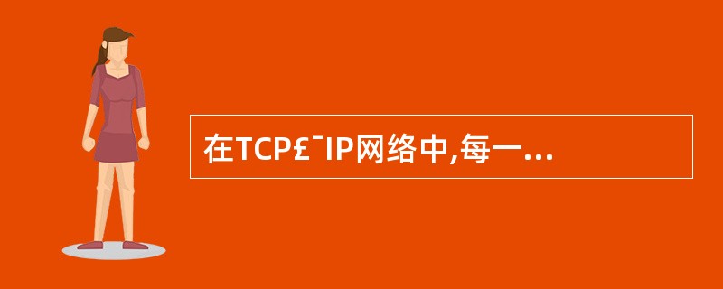 在TCP£¯IP网络中,每一台主机必须有一个IP地址。