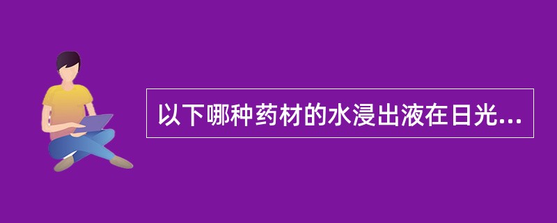 以下哪种药材的水浸出液在日光下呈碧蓝色荧光( )