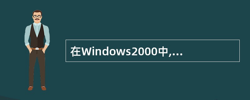 在Windows2000中,下列叙述正确的是( )。