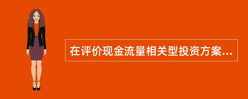 在评价现金流量相关型投资方案的经济效果时,应准确估计其现金流量之间的相互影响,对