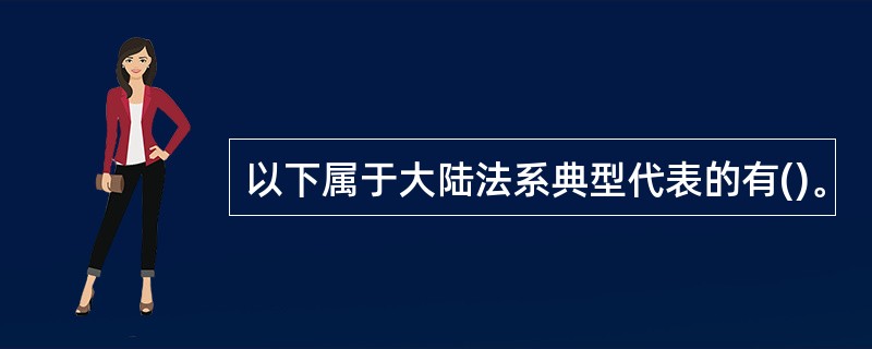 以下属于大陆法系典型代表的有()。