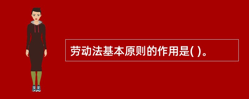 劳动法基本原则的作用是( )。