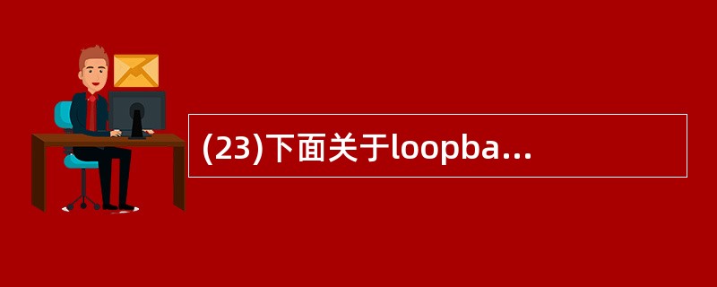 (23)下面关于loopback接口配置的叙述中,错误的是( )。A)在每台路