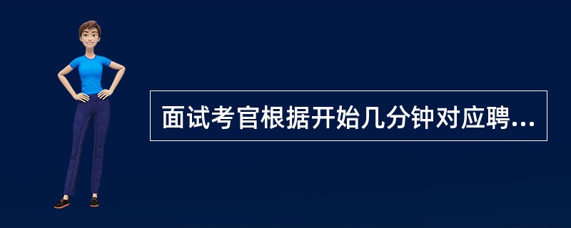 面试考官根据开始几分钟对应聘者的感觉作出判断,这种面试偏差被称为( )。