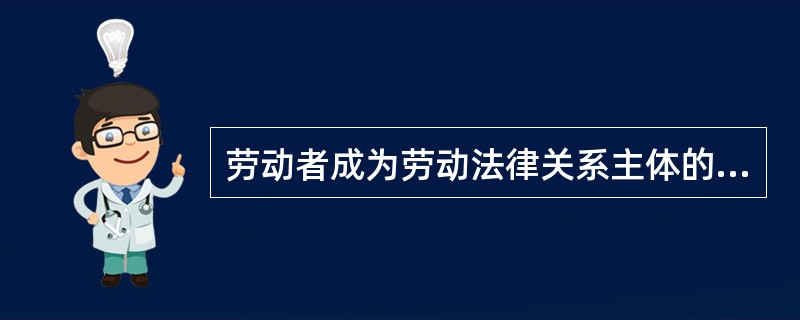 劳动者成为劳动法律关系主体的前提条件是必须具有( )。