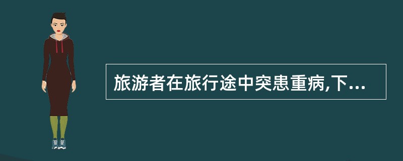 旅游者在旅行途中突患重病,下列做法正确的是( )。