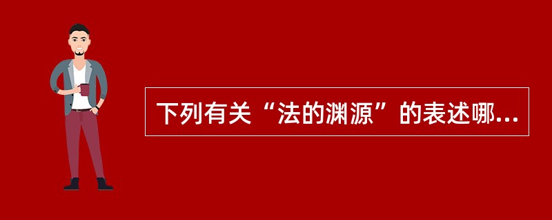 下列有关“法的渊源”的表述哪项是正确的?()