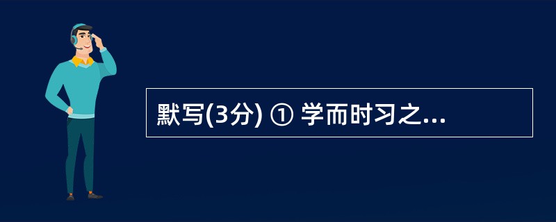 默写(3分) ① 学而时习之,__________?有朋自远方来,不亦乐乎? (