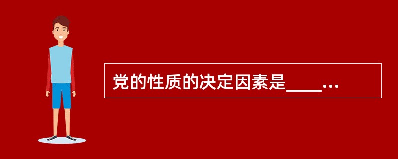 党的性质的决定因素是______。a、党员的社会出身b、党内工人成份占多少 c、