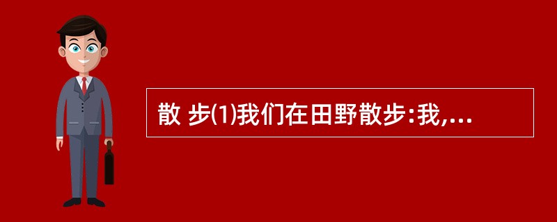 散 步⑴我们在田野散步:我,我的母亲,我的妻子和儿子。 ⑵母亲本不愿出来的。她老