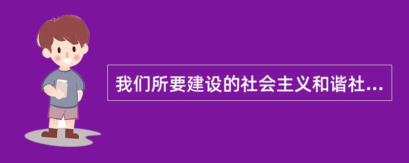 我们所要建设的社会主义和谐社会,应该是民主法制、公平主义、诚信友爱、充满活力、安