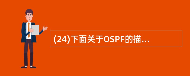(24)下面关于OSPF的描述中,错误的是( )。A) OSPF采用链路状态算法