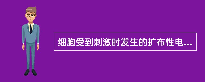 细胞受到刺激时发生的扩布性电位变化是( )