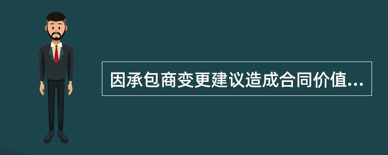 因承包商变更建议造成合同价值减少,应决定一笔费用加入合同价格,这笔费用应按如下确