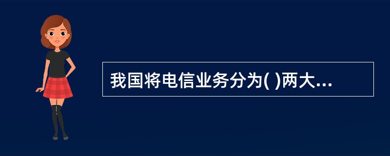 我国将电信业务分为( )两大类,分别对其颁发不同的经营许可证。[1分]