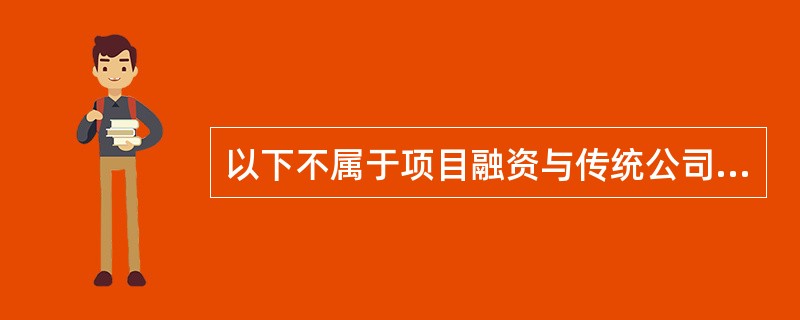 以下不属于项目融资与传统公司融资方式区别的是()。