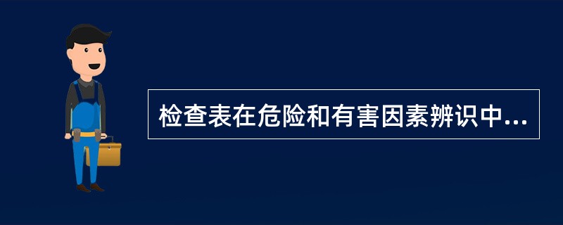 检查表在危险和有害因素辨识中具有极为重要的作用。( )