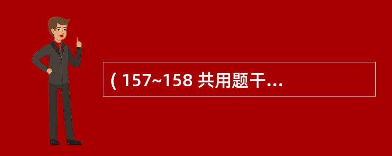 ( 157~158 共用题干)男性,40岁,饱餐后突发上腹刀割样疼痛12小时,腹