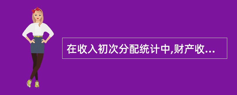 在收入初次分配统计中,财产收入分配的内容包括( )。