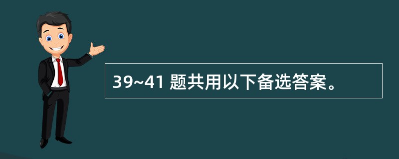 39~41 题共用以下备选答案。