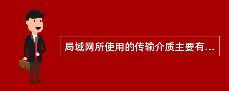 局域网所使用的传输介质主要有( )、同轴电缆、光纤、无线通信信道。