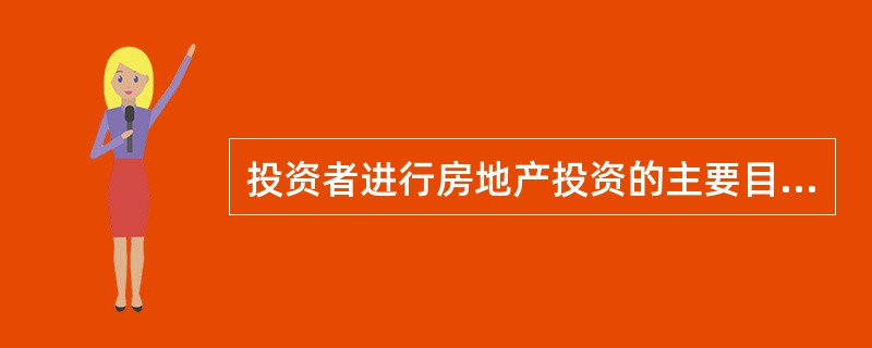 投资者进行房地产投资的主要目的一般是( )A获取房地产当期收益 B获取房地产未来