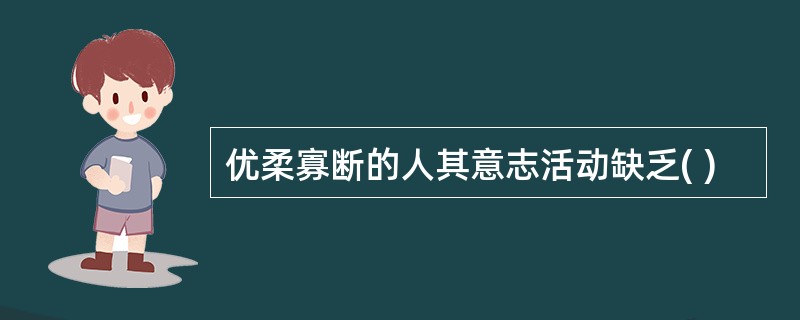 优柔寡断的人其意志活动缺乏( )