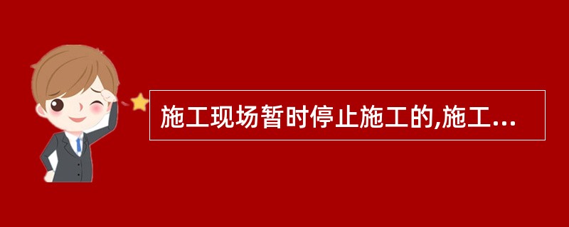 施工现场暂时停止施工的,施工单位应当做好现场防护,所需费用由()承担,或者按照合