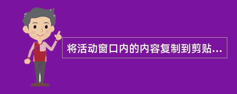 将活动窗口内的内容复制到剪贴板,应该按( )键。