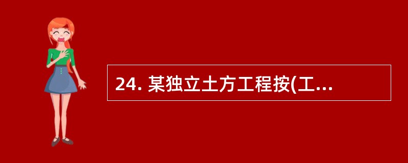 24. 某独立土方工程按(工程量清单计价规范)计价。招标文件中预计