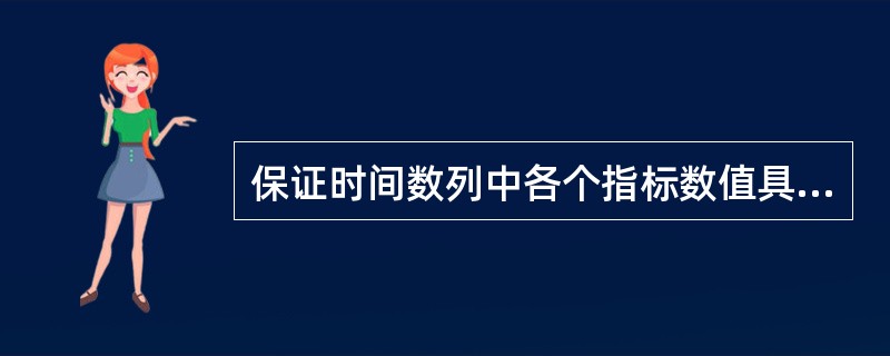 保证时间数列中各个指标数值具有可比性是编制时间数列应遵守的基本原则。( ) -