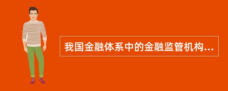 我国金融体系中的金融监管机构是()。