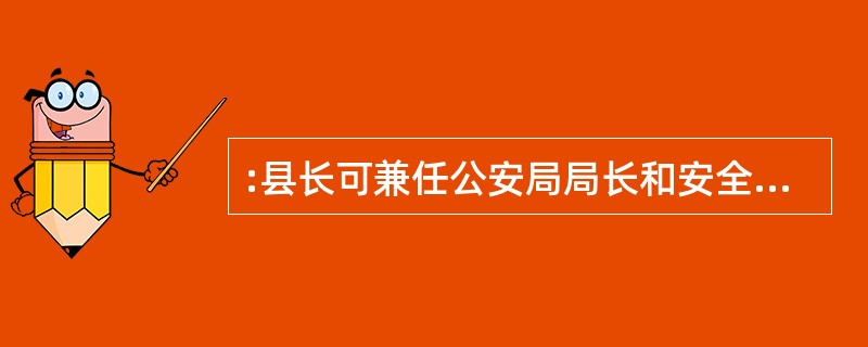 :县长可兼任公安局局长和安全局局长。( )