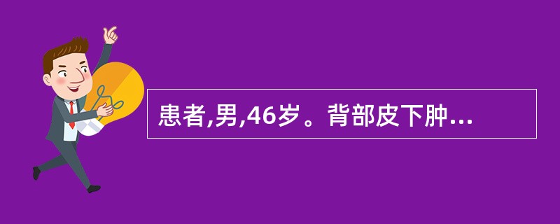 患者,男,46岁。背部皮下肿块,无疼痛,生长缓慢,呈扁平分叶状,质软活动,界线清