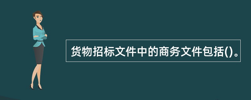 货物招标文件中的商务文件包括()。