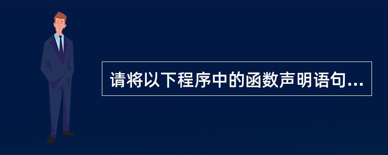 请将以下程序中的函数声明语句补充完整 #include <stdio.h> in