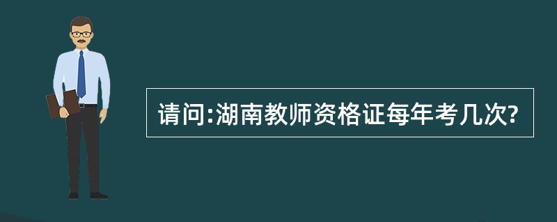 请问:湖南教师资格证每年考几次?