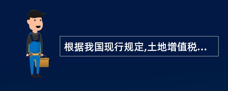 根据我国现行规定,土地增值税实行四级超率累进税率,对于增值额末超过扣除项目金额5