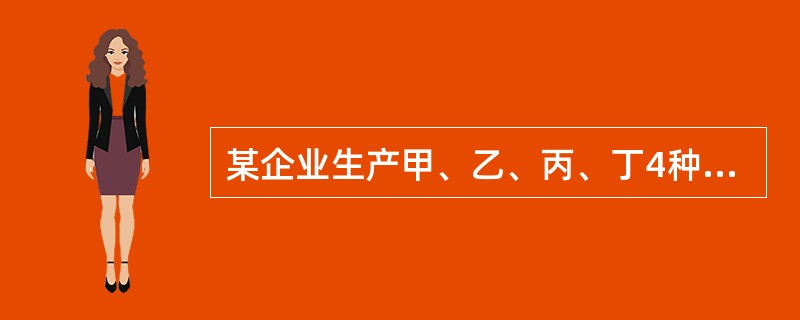 某企业生产甲、乙、丙、丁4种产品,计划年产量各为180、150、20、50台。在