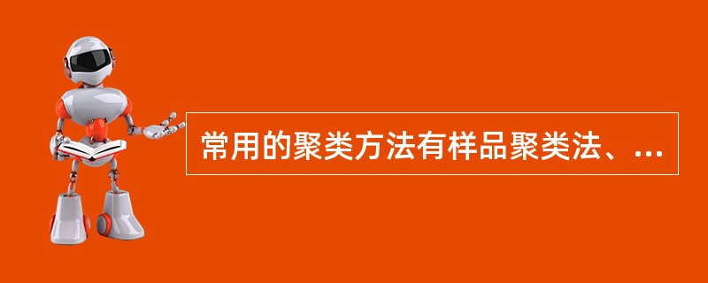 常用的聚类方法有样品聚类法、系统聚类法和( ) A、B两选项暂时没有C.回归聚类