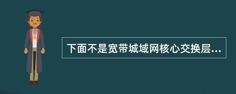 下面不是宽带城域网核心交换层基本功能的是( )。A)连接多个汇聚层,提供高速、安