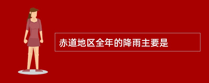 赤道地区全年的降雨主要是