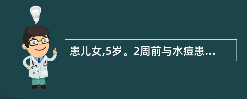 患儿女,5岁。2周前与水痘患儿有密 切接触。现该患儿体温为39℃,胸前区 出现红